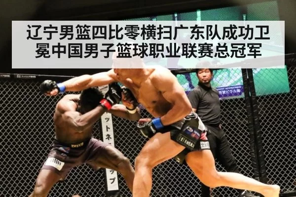 辽宁男篮四比零横扫广东队成功卫冕中国男子篮球职业联赛总冠军