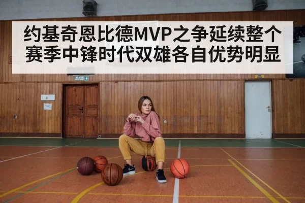 约基奇恩比德MVP之争延续整个赛季中锋时代双雄各自优势明显
