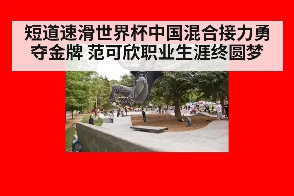 短道速滑世界杯中国混合接力勇夺金牌 范可欣职业生涯终圆梦