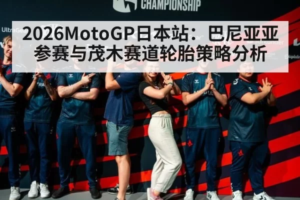 2026MotoGP日本站：巴尼亚亚参赛与茂木赛道轮胎策略分析（MKSports）