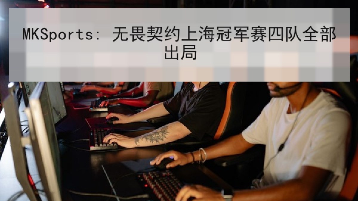 MKSports: 无畏契约上海冠军赛四队全部出局